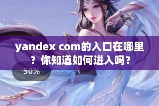 yandex com的入口在哪里？你知道如何进入吗？