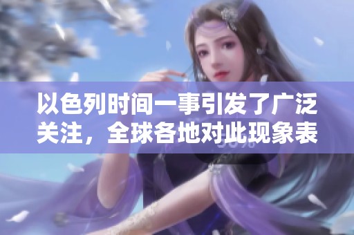以色列时间一事引发了广泛关注，全球各地对此现象表示了不同看法