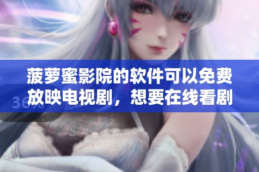菠萝蜜影院的软件可以免费放映电视剧，想要在线看剧的朋友们快来推荐一下！