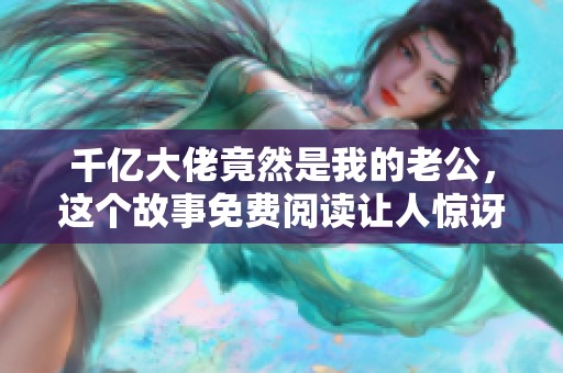 千亿大佬竟然是我的老公，这个故事免费阅读让人惊讶不已