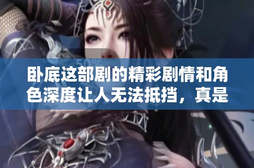 卧底这部剧的精彩剧情和角色深度让人无法抵挡，真是值得一看。