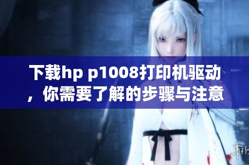 下载hp p1008打印机驱动，你需要了解的步骤与注意事项