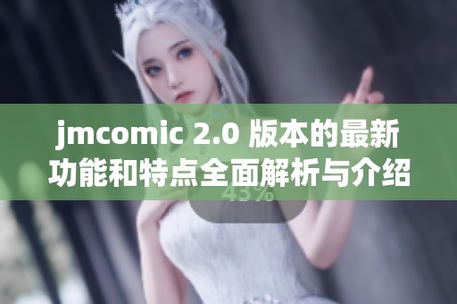 jmcomic 2.0 版本的最新功能和特点全面解析与介绍
