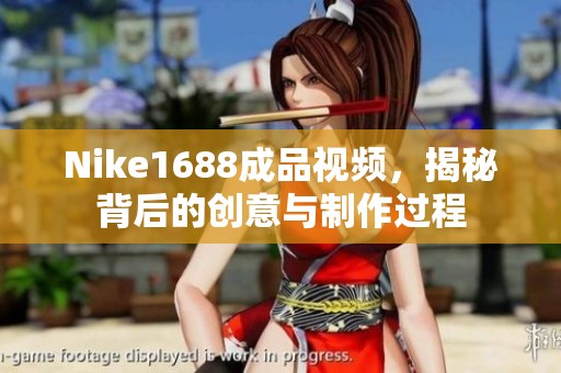 Nike1688成品视频，揭秘背后的创意与制作过程