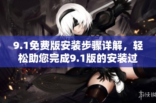 9.1免费版安装步骤详解，轻松助您完成9.1版的安装过程