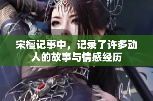 宋檀记事中，记录了许多动人的故事与情感经历