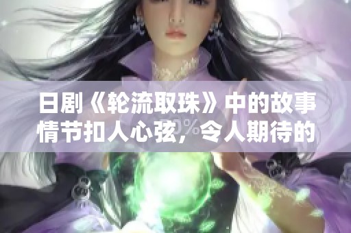 日剧《轮流取珠》中的故事情节扣人心弦，令人期待的发展引人入胜