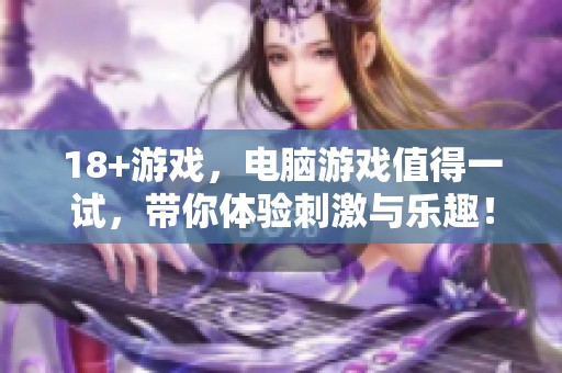 18+游戏，电脑游戏值得一试，带你体验刺激与乐趣！