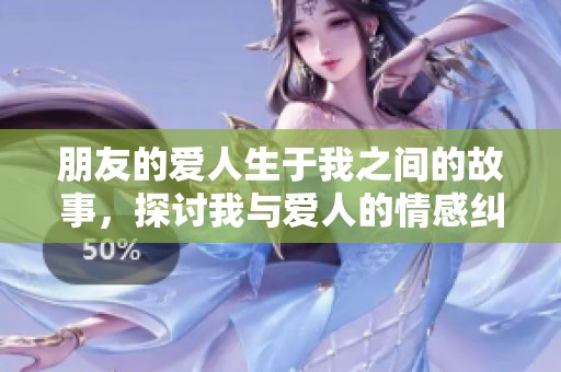 朋友的爱人生于我之间的故事，探讨我与爱人的情感纠葛