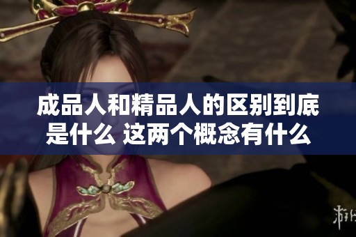 成品人和精品人的区别到底是什么 这两个概念有什么实质性的不同呢