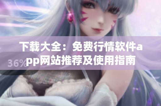 下载大全：免费行情软件app网站推荐及使用指南