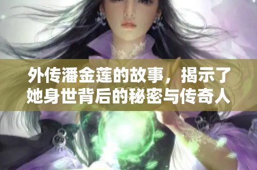 外传潘金莲的故事，揭示了她身世背后的秘密与传奇人生