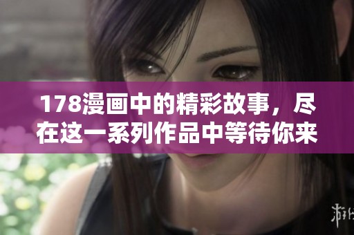 178漫画中的精彩故事，尽在这一系列作品中等待你来发现