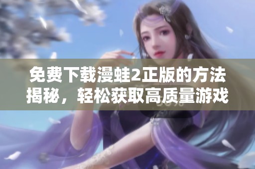 免费下载漫蛙2正版的方法揭秘，轻松获取高质量游戏体验