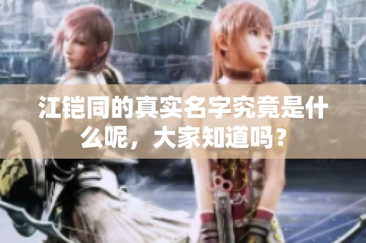 江铠同的真实名字究竟是什么呢，大家知道吗？