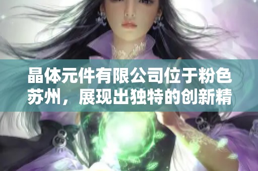 晶体元件有限公司位于粉色苏州，展现出独特的创新精神与实力
