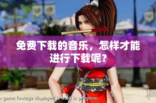 免费下载的音乐，怎样才能进行下载呢？