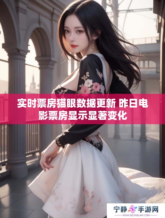 实时票房猫眼数据更新 昨日电影票房显示显著变化
