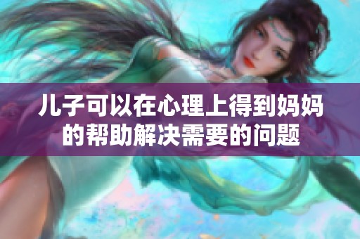 儿子可以在心理上得到妈妈的帮助解决需要的问题