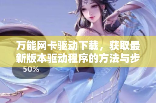 万能网卡驱动下载，获取最新版本驱动程序的方法与步骤解析
