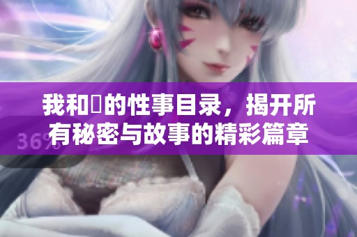 我和斏的性事目录，揭开所有秘密与故事的精彩篇章