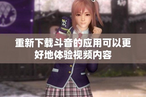 重新下载斗音的应用可以更好地体验视频内容