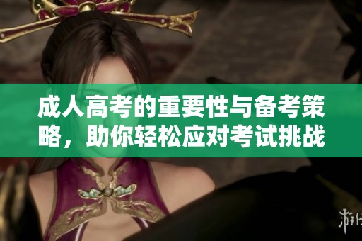 **高考的重要性与备考策略，助你轻松应对考试挑战