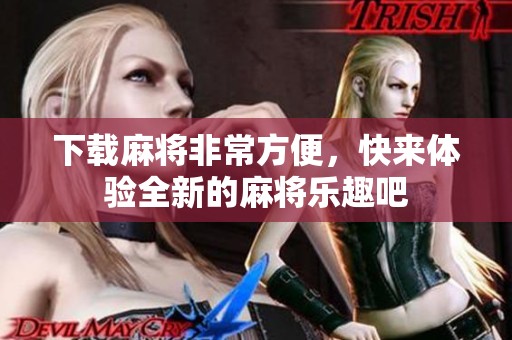 下载麻将非常方便，快来体验全新的麻将乐趣吧