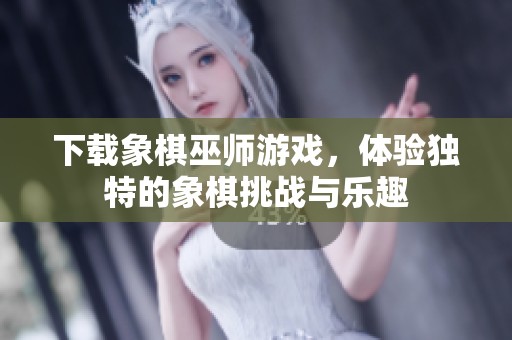 下载象棋巫师游戏，体验独特的象棋挑战与乐趣