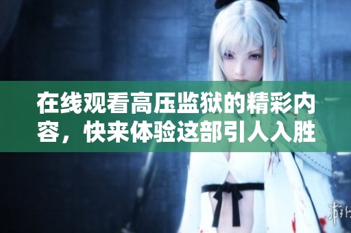 在线观看高压监狱的精彩内容，快来体验这部引人入胜的影片！