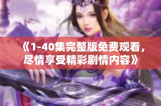 《1-40集完整版免费观看，尽情享受精彩剧情内容》