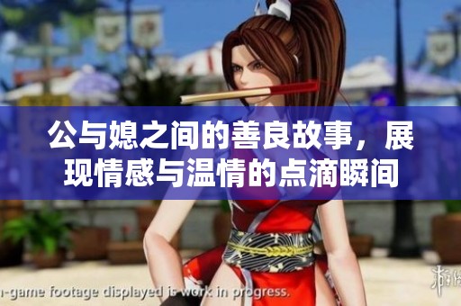 公与媳之间的善良故事，展现情感与温情的点滴瞬间