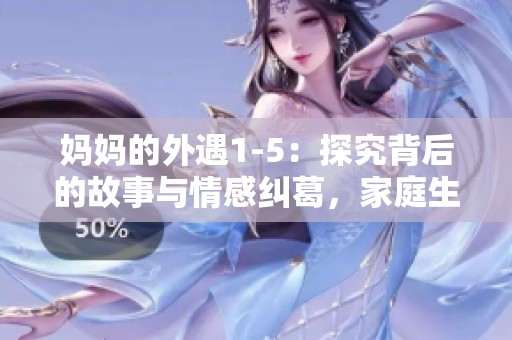 妈妈的外遇1-5：探究背后的故事与情感纠葛，家庭生活的真实面貌