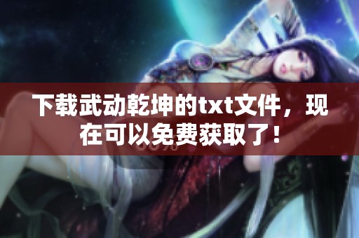 下载武动乾坤的txt文件，现在可以免费获取了！