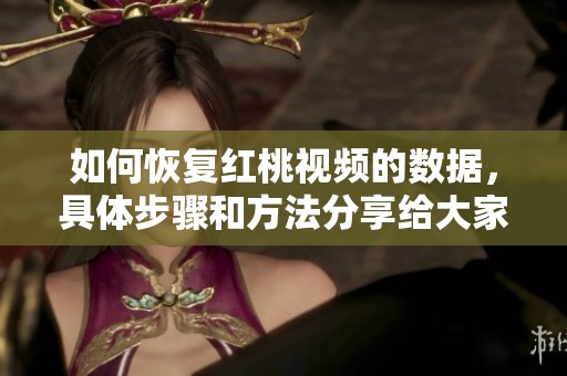 如何恢复红桃视频的数据，具体步骤和方法分享给大家