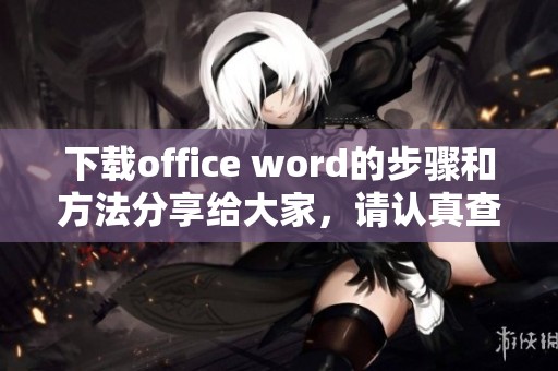 下载office word的步骤和方法分享给大家，请认真查看获取相关信息。