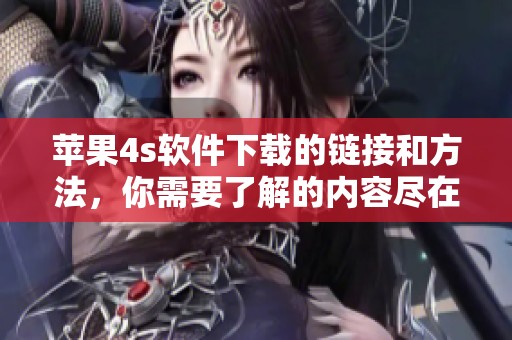 苹果4s软件下载的链接和方法，你需要了解的内容尽在其中