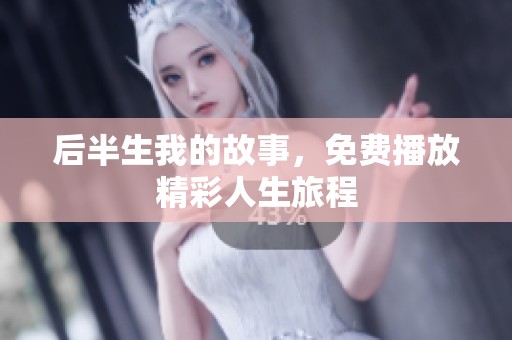 后半生我的故事，免费播放精彩人生旅程