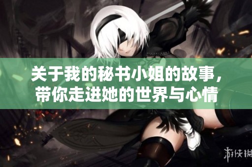 关于我的秘书小姐的故事，带你走进她的世界与心情