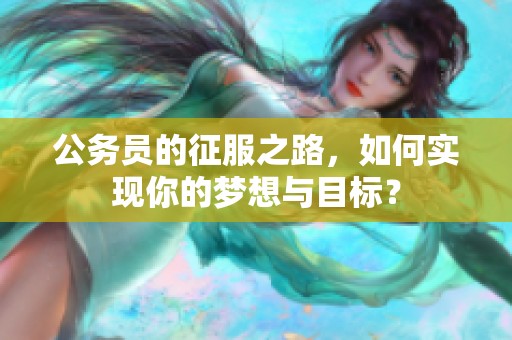 公务员的征服之路，如何实现你的梦想与目标？