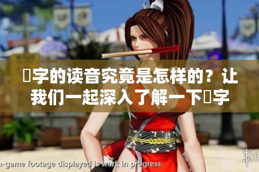 奻字的读音究竟是怎样的？让我们一起深入了解一下奻字的发音。