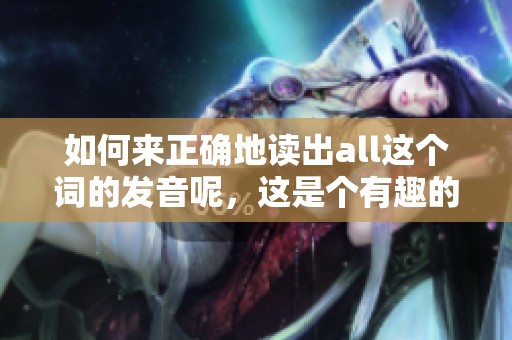 如何来正确地读出all这个词的发音呢，这是个有趣的问题