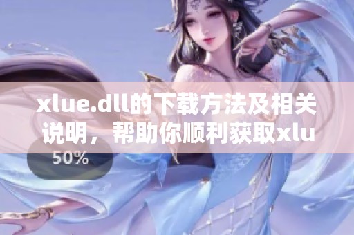 xlue.dll的下载方法及相关说明，帮助你顺利获取xlue.dll文件