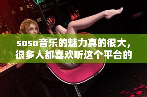 soso音乐的魅力真的很大，很多人都喜欢听这个平台的歌曲。