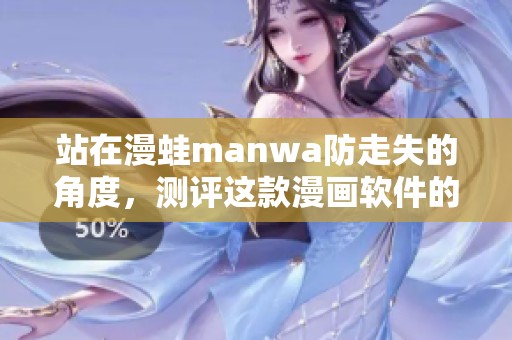 站在漫蛙manwa防走失的角度，测评这款漫画软件的使用体验