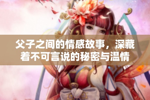 父子之间的情感故事，深藏着不可言说的秘密与温情
