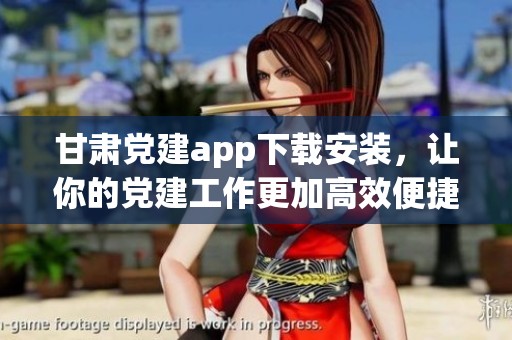 甘肃党建app下载安装，让你的党建工作更加高效便捷