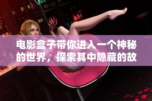 电影盒子带你进入一个神秘的世界，探索其中隐藏的故事与情感