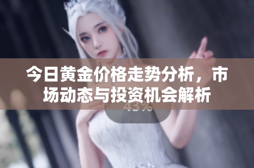 今日黄金价格走势分析，市场动态与投资机会解析