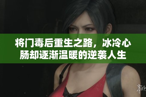 将门毒后重生之路，冰冷心肠却逐渐温暖的逆袭人生